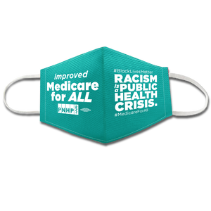 Light teal colored face mask with white elastic ear bands. Left side of face mask says "improved Medicare for ALL" and has a PNHP logo and union bug. The right side of the face mask says #BlackLivesMatter Racism is a public health crisis. #MedicareForAll. All letters are white.